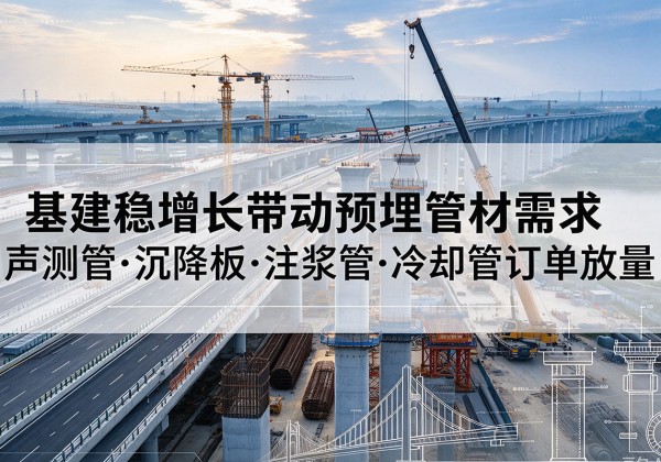 平湖基建稳增长带动预埋监测管材需求，声测管、沉降板、注浆管订单持续放量