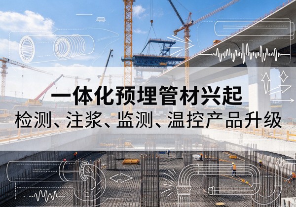 平湖一体化管材产品兴起，声测注浆一体管、多功能预埋管应用增多